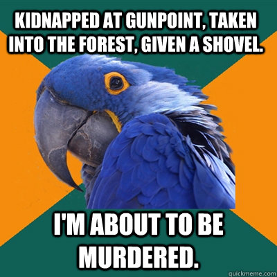 kidnapped at gunpoint taken into the forest given a shovel - Paranoid Parrot