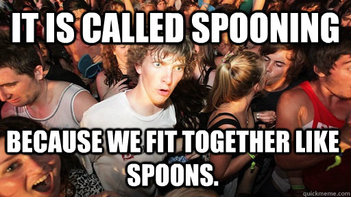 it is called spooning because we fit together like spoons - Sudden Clarity Clarence