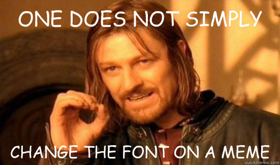 one does not simply change the font on a meme - Boromir