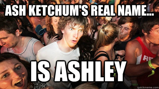 ash ketchums real name is ashley - Sudden Clarity Clarence