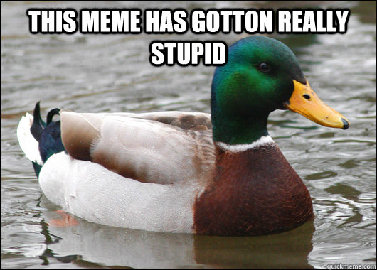 this meme has gotton really stupid - Actual Advice Mallard