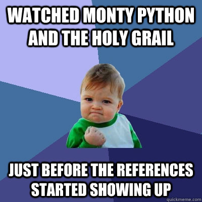 watched monty python and the holy grail just before the refe - Success Kid