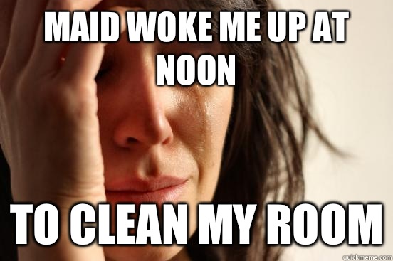 Maid woke me up at noon To clean my room - First World Problems
