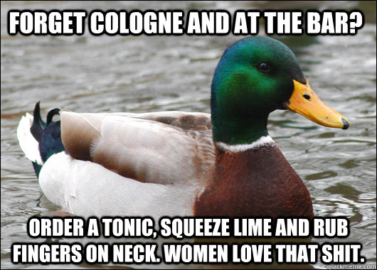 forget cologne and at the bar order a tonic squeeze lime a - Actual Advice Mallard