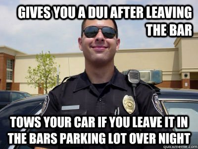 gives you a dui after leaving the bar tows your car if you l - scumbag cop