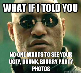 what if i told you no one wants to see your ugly drunk blu - What if I told you