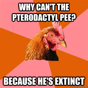 why cant the pterodactyl pee because hes extinct - Anti-Joke Chicken
