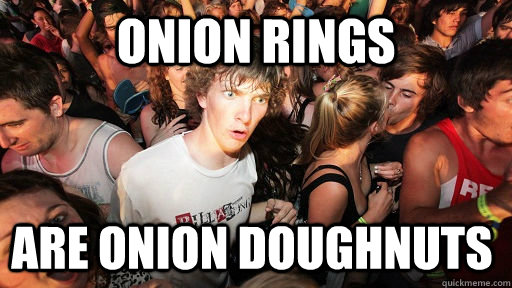 onion rings are onion doughnuts - Sudden Clarity Clarence