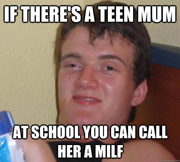 if theres a teen mum at school you can call her a milf - 10 Guy