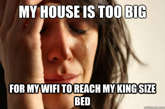 my house is too big for my wifi to reach my king size bed - First World Problems