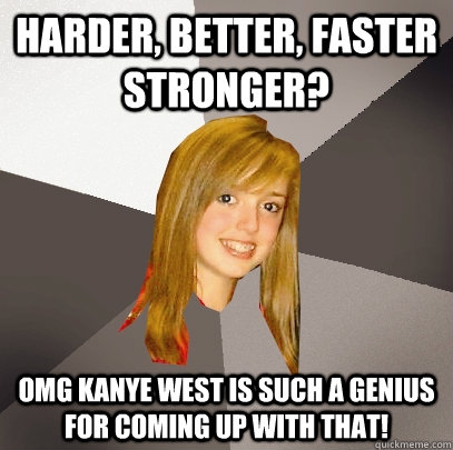 harder better faster stronger omg kanye west is such a ge - Musically Oblivious 8th Grader