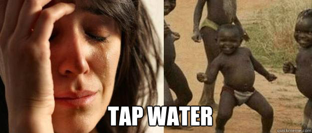 tap water - First World Problems Third World Success