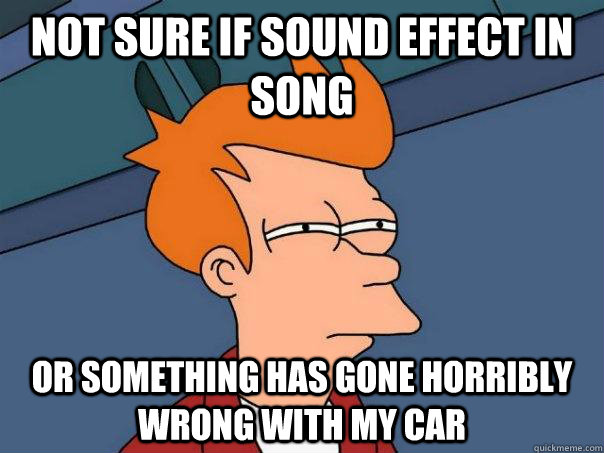 not sure if sound effect in song or something has gone horr - Futurama Fry