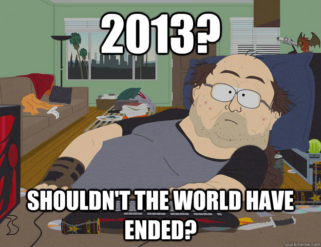 2013 shouldnt the world have ended -