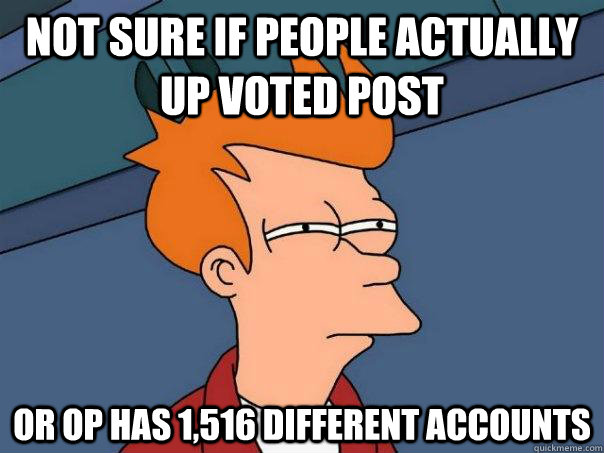 not sure if people actually up voted post or op has 1516 di - Futurama Fry