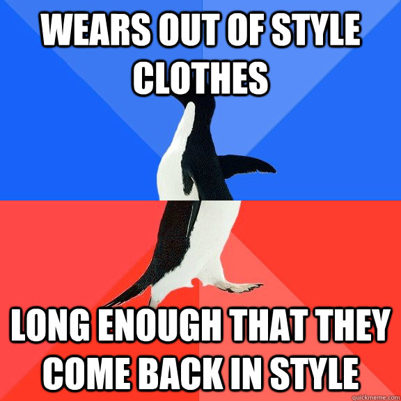wears out of style clothes long enough that they come back i - Socially Awkward Awesome Penguin