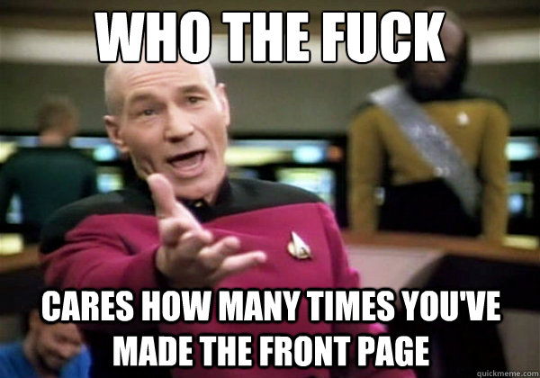 who the fuck cares how many times youve made the front page - Why The Fuck Picard