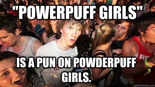 powerpuff girls is a pun on powderpuff girls - Sudden Clarity Clarence