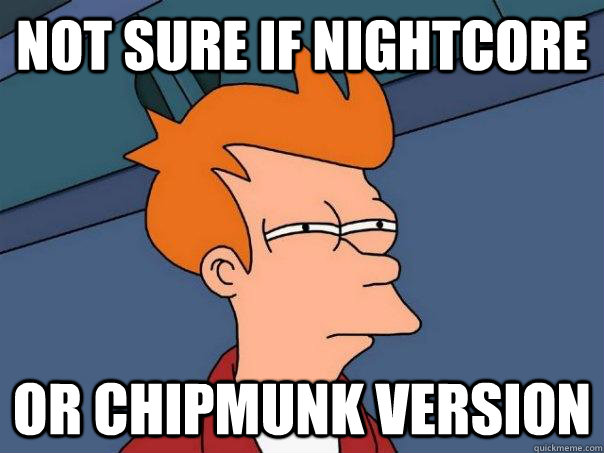 not sure if nightcore or chipmunk version - Futurama Fry