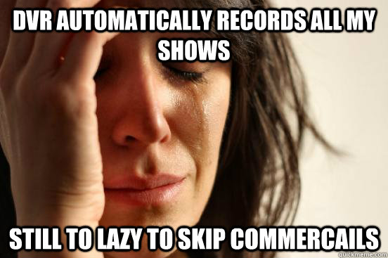 dvr automatically records all my shows still to lazy to skip - First World Problems