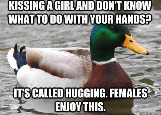 kissing a girl and dont know what to do with your hands it - Actual Advice Mallard