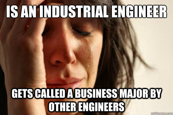 is an industrial engineer gets called a business major by ot - First World Problems