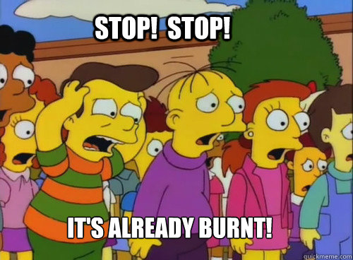 its already burnt stop stop - stop stop hes already dead