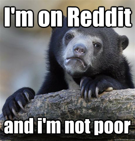im on reddit and im not poor - Confession Bear