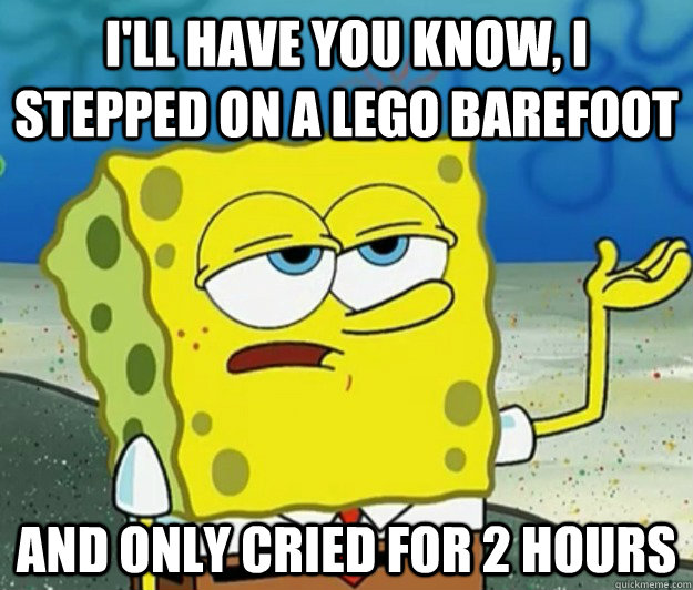 ill have you know i stepped on a lego barefoot and only cr - Tough Spongebob