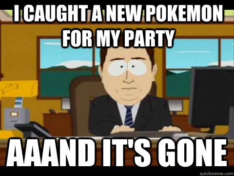 i caught a new pokemon for my party aaand its gone - And its gone