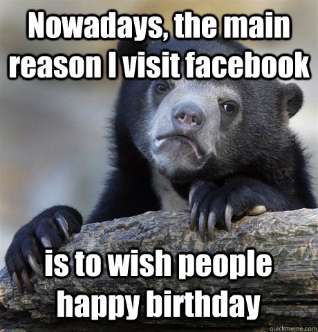 nowadays the main reason i visit facebook is to wish people - Confession Bear