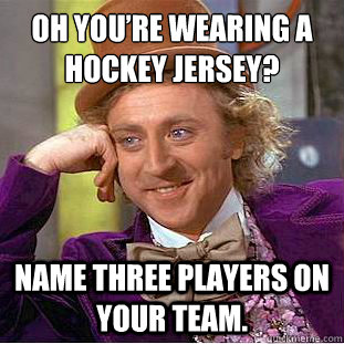 oh youre wearing a hockey jersey name three players on you - Condescending Wonka