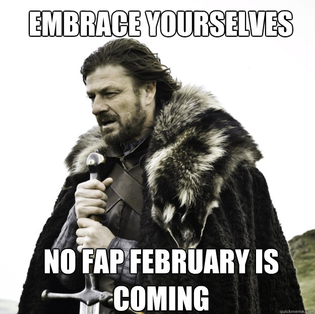 embrace yourselves no fap february is coming - Winter Is Coming