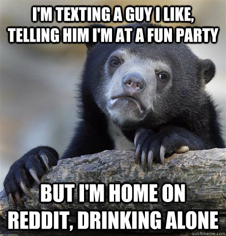 im texting a guy i like telling him im at a fun party but - Confession Bear