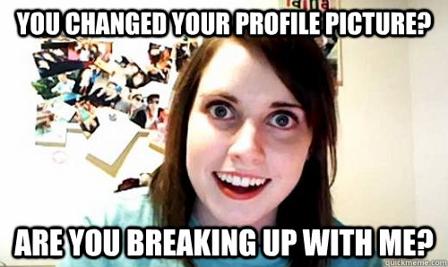 you changed your profile picture are you breaking up with m - OAG on facebook