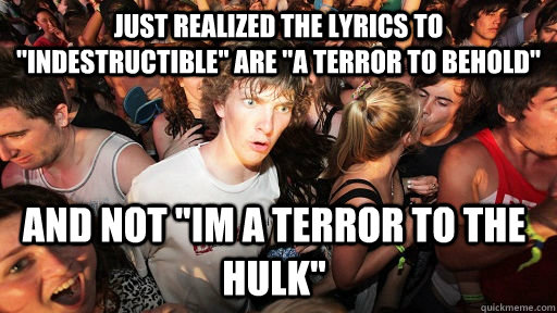 just realized the lyrics to indestructible are a terror t - Sudden Clarity Clarence