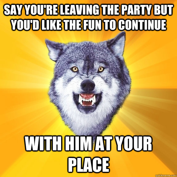 say youre leaving the party but youd like the fun to conti - Courage Wolf