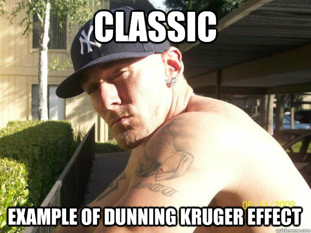 classic example of dunning kruger effect - Chad Elliott