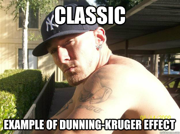 classic example of dunningkruger effect - Chad Elliott