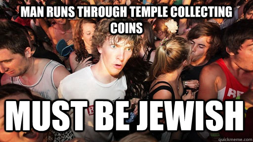 man runs through temple collecting coins must be jewish - Sudden Clarity Clarence