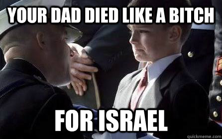 your dad died like a bitch for israel -