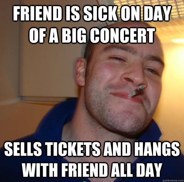 friend is sick on day of a big concert sells tickets and han - Good Guy Greg