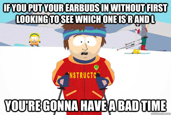 if you put your earbuds in without first looking to see whic - Super Cool Ski Instructor