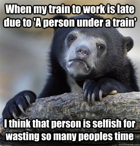 when my train to work is late due to a person under a train - Confession Bear