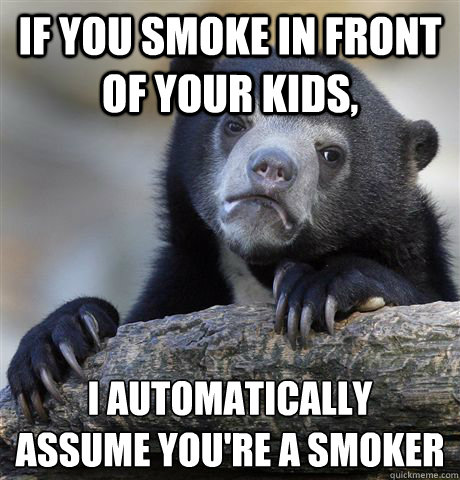 if you smoke in front of your kids i automatically assume y - Confession Bear