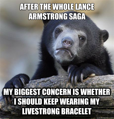 after the whole lance armstrong saga my biggest concern is w - Confession Bear