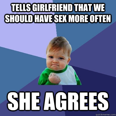 tells girlfriend that we should have sex more often she agre - Success Kid