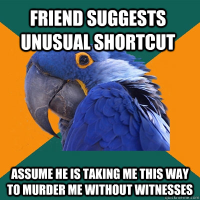 friend suggests unusual shortcut assume he is taking me this - Paranoid Parrot