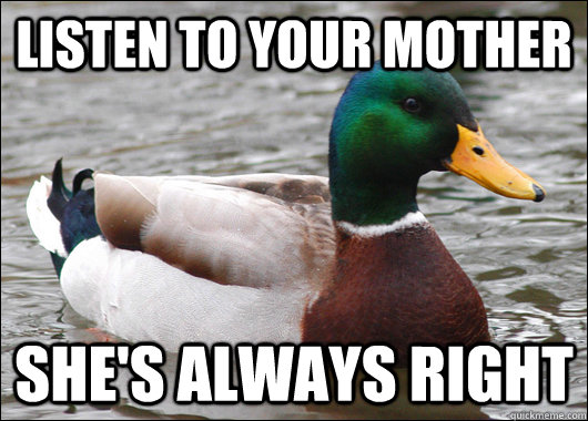 listen to your mother shes always right - Actual Advice Mallard