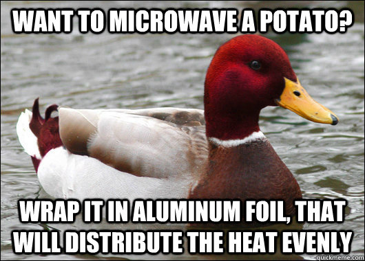 want to microwave a potato wrap it in aluminum foil that w - Malicious Advice Mallard